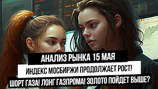 Анализ рынка 15 мая. Продолжение роста Индекса Мосбиржи! Шорт газа! Анализ серебра и золота! Газпром