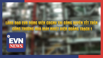 LÃNH ĐẠO EVN ĐỘNG VIÊN CBCNV THI CÔNG XUYÊN TẾT TRÊN CÔNG TRƯỜNG NHÀ MÁY NHIỆT ĐIỆN QUẢNG TRẠCH 1