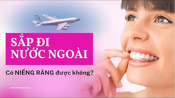 Sắp đi nước ngoài có niềng răng được không | Tt niềng răng quốc tế Diamond