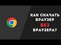 Как скачать браузер БЕЗ браузера?