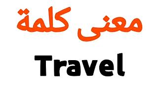 معنى كلمة Travel | الصحيح لكلمة Travel | المعنى العربي ل Travel | كيف تكتب كلمة Travel | كلام إنجليز