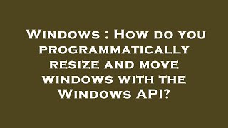 Windows : How do you programmatically resize and move windows with the Windows API? Net Worth