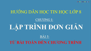 Hướng dẫn học Tin Học lớp 8 - Lập trình đơn giản - Bài 5: Từ bài toán đến chương trình