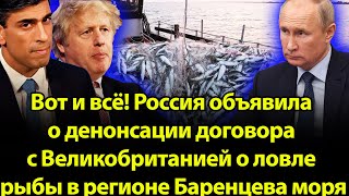 Россия объявила о денонсации договора с Великобританией о ловле рыбы в регионе Баренцева моря!