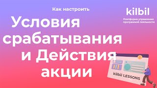 УСЛОВИЯ СРАБАТЫВАНИЯ И ДЕЙСТВИЯ АКЦИИ | Платформа управления программой лояльности kilbil