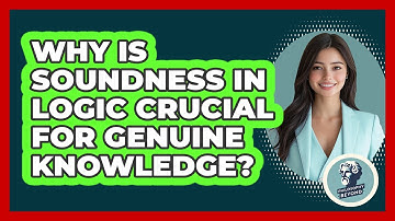 Why Is Soundness In Logic Crucial For Genuine Knowledge? - Philosophy Beyond