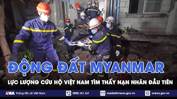 Động đất Myanmar: Lực lượng cứu hộ Việt Nam phát hiện một nạn nhân trong đống đổ nát - VNA