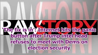 ‘The fix is in’: Internet hits the panic button after Trump intel head refuses to meet with Dems ...