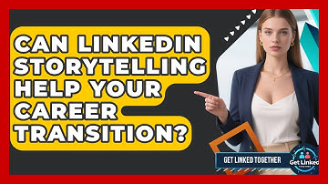 Can LinkedIn Storytelling Help Your Career Transition? - Get Linked Together