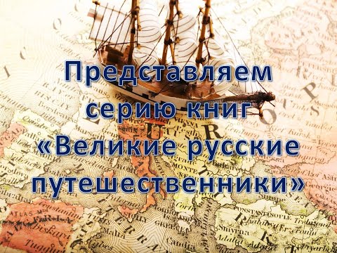 Обзор книг серии "Великие русские путешественники"