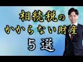 【意外と知らない】相続税のかからない財産5選