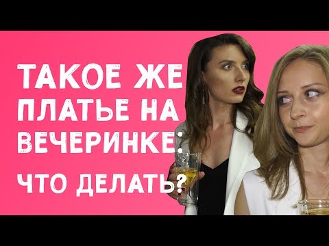 ТАКОЕ ЖЕ ПЛАТЬЕ НА ВЕЧЕРИНКЕ: ЧТО ДЕЛАТЬ? ТАКОЕ ЖЕ ПЛАТЬЕ НА ВЕЧЕРИНКЕ: ЧТО ДЕЛАТЬ?