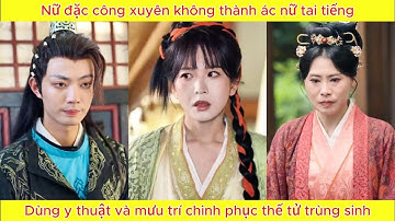 Nữ đặc công xuyên không thành ác nữ tai tiếng, dùng y thuật và mưu trí chinh phục thế tử trùng sinh.