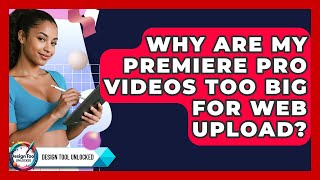 Why Are My Premiere Pro Videos Too Big For Web Upload? - Design Tool Unlocked