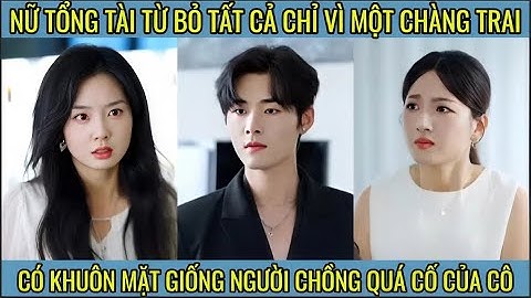 Nữ tổng tài từ bỏ tất cả chỉ vì một chàng trai có khuôn mặt giống người chồng quá cố của cô