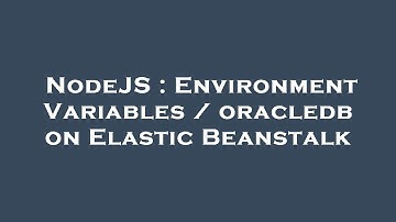 NodeJS : Environment Variables / oracledb on Elastic Beanstalk
