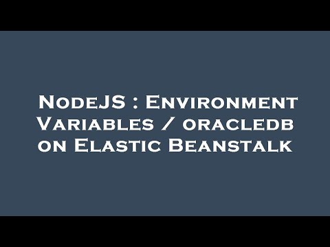 NodeJS : Environment Variables / oracledb on Elastic Beanstalk