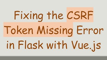 Fixing the CSRF Token Missing Error in Flask with Vue.js