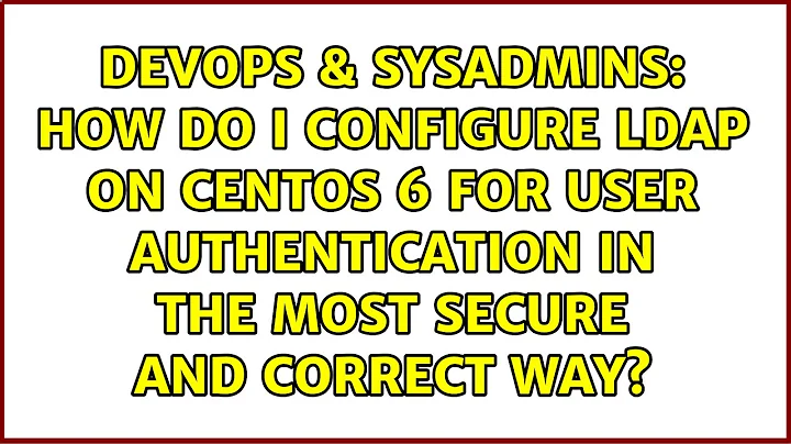 How do I configure LDAP on Centos 6 for user authentication in the most secure and correct way?