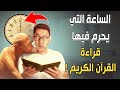 هل تعلم أن هناك ساعة يحرم فيها قراءة القرآن الكريم ولا يتقبلها الله؟ فمتى هذه الساعة؟ وما السبب؟