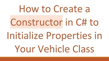 How to Create a Constructor in C# to Initialize Properties in Your Vehicle Class