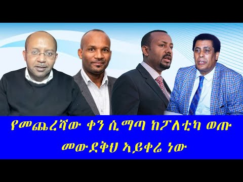 የመጨረሻው ቀን ሲማጣ ከፖለቲካ ወጡ መውደቅህ ኣይቀሬ ነው