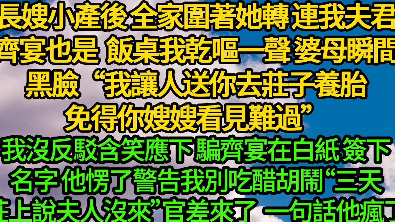 長嫂小產後 全家圍著她轉，連我夫君齊宴也是。飯桌上我乾嘔一聲 婆母瞬間黑臉“我讓人送你去莊子上養胎，免得你嫂嫂看見難過”我沒反駁含笑應下 騙齊宴在白紙簽下名字 他愣了愣警告我別吃醋胡鬧