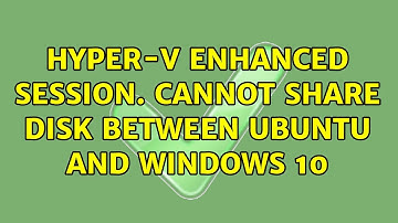 Hyper-V Enhanced Session. Cannot share disk between Ubuntu and Windows 10