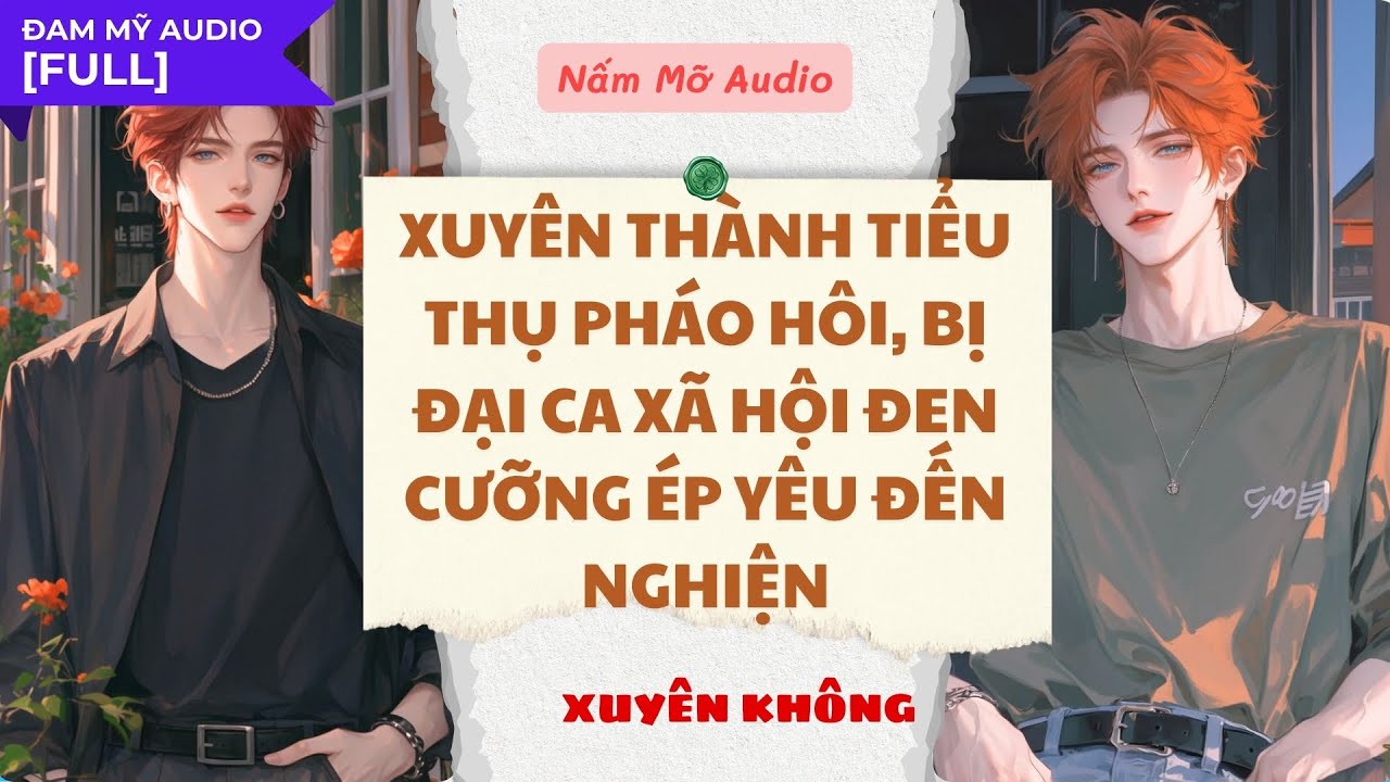 TRUYỆN BOY LOVE | XUYÊN THÀNH PHÁO HÔI, BỊ XÃ HỘI ĐEN CƯỠNG YÊU | AUDIO ĐAM MỸ FULL | NẤM MỠ AUDIO