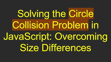Solving the Circle Collision Problem in JavaScript: Overcoming Size Differences