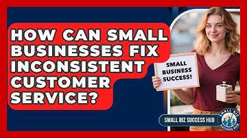 How Can Small Businesses Fix Inconsistent Customer Service? - Small Biz Success Hub