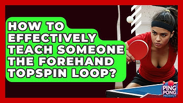 How To Effectively Teach Someone The Forehand Topspin Loop? - Ping Pong Prodigy