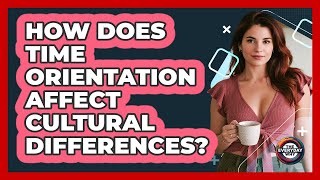 How Does Time Orientation Affect Cultural Differences? - The Everyday Why