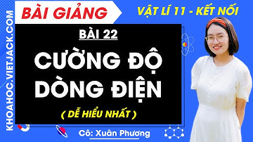 Vật lí 11 Bài 22: Cường độ dòng điện | Kết nối tri thức (DỄ HIỂU NHẤT)