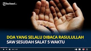 Bacaan Doa yang Selalu Dibaca Rasulullah SAW Sesudah Salat 5 Waktu (Arab, Latin dan Terjemahannya)