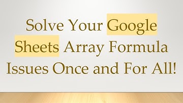 Solve Your Google Sheets Array Formula Issues Once and For All!