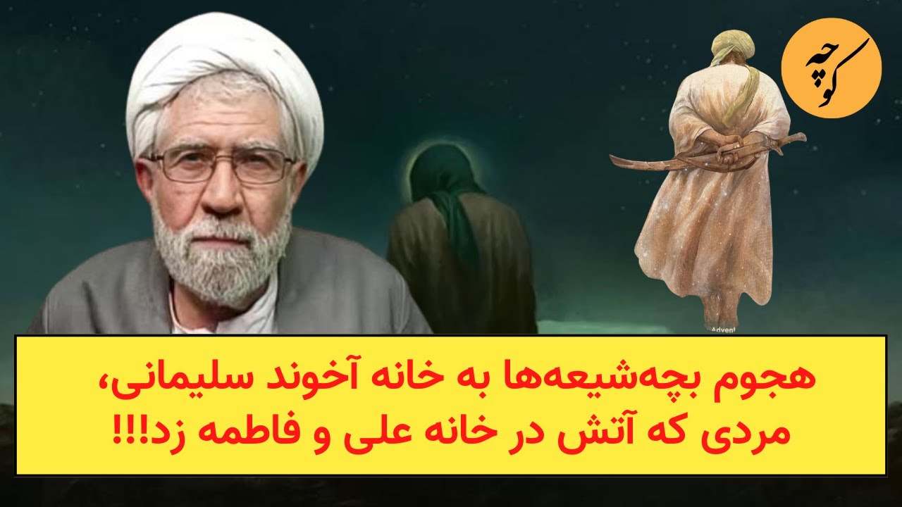 هجوم بچه‌‌شیعه‌ها به خانه آخوند سلیمانی، مردی که آتش در قصه علی و فاطمه زد!!!