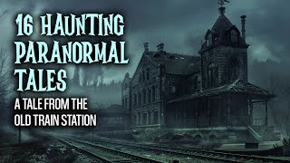 16 Haunting Paranormal Tales  - A Tale from the Old Train Station