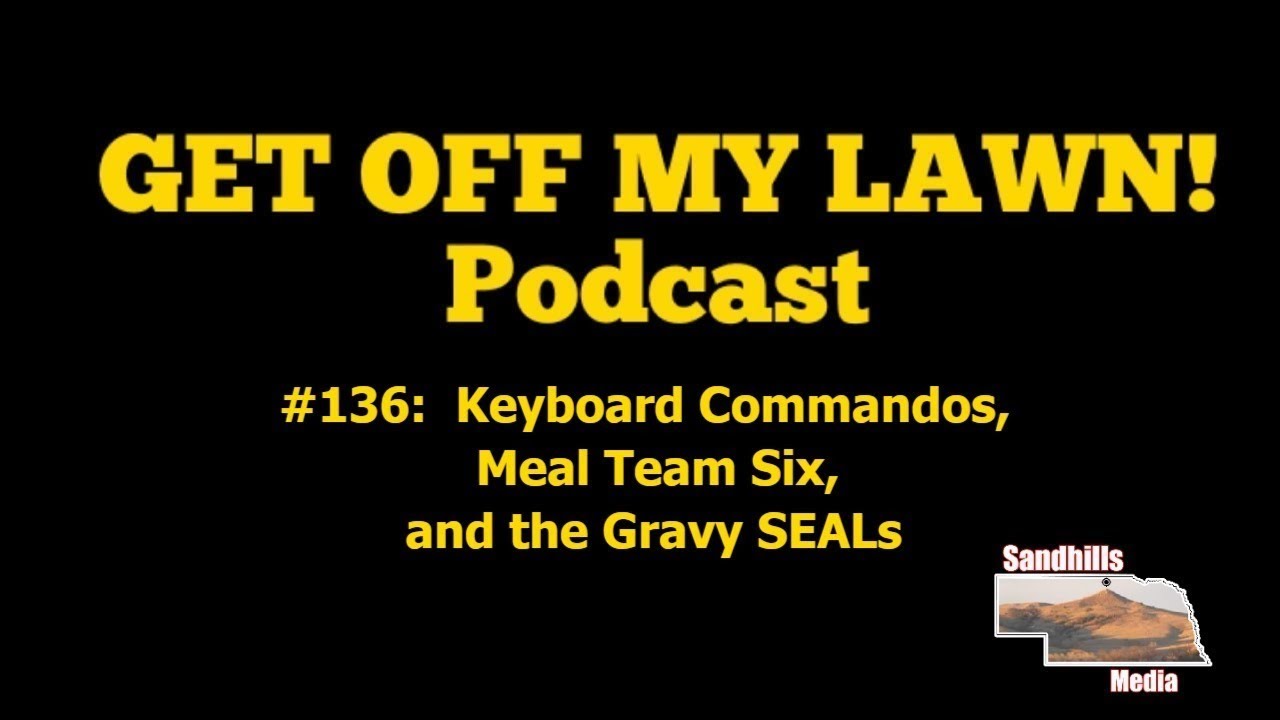 GET OFF MY LAWN! Podcast #136:  Keyboard Commandos, Meal Team Six, and the Gravy SEALs