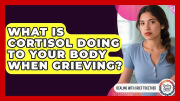 What Is Cortisol Doing To Your Body When Grieving? - Dealing With Grief Together