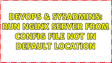 DevOps & SysAdmins: Run nginx server from config file not in default location