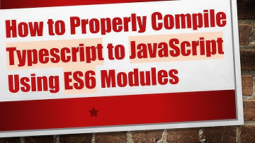 How to Properly Compile Typescript to JavaScript Using ES6 Modules