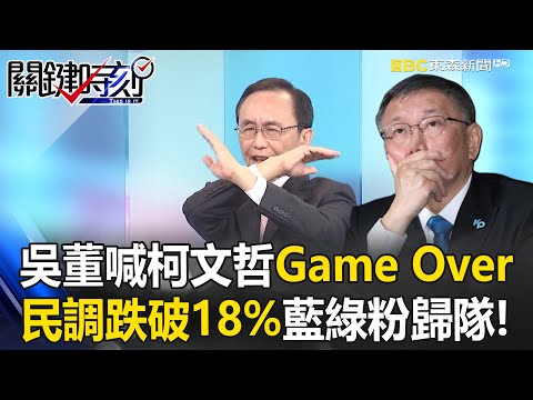 吳董喊柯文哲「總統夢碎」Game Over！民調跌破18%、藍綠支持者歸隊「討厭柯文哲」恐形成風潮？【關鍵時刻】