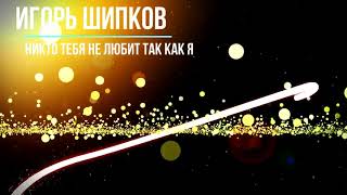 Игорь Шипков - Никто тебя не любит так как я