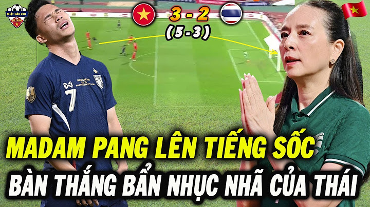 1 Ngày Sau Trận Thua Nhục Trước Việt Nam, Madam Pang Mới Lên Tiếng Về Bàn Thắng Bẩn Của ĐT Thái Lan