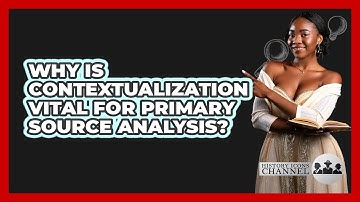 Why Is Contextualization Vital For Primary Source Analysis? - History Icons Channel