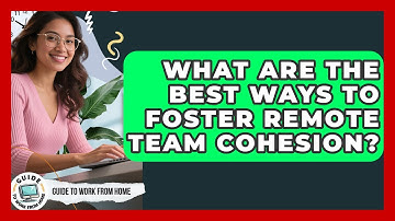 What Are The Best Ways To Foster Remote Team Cohesion? - Guide To Work From Home