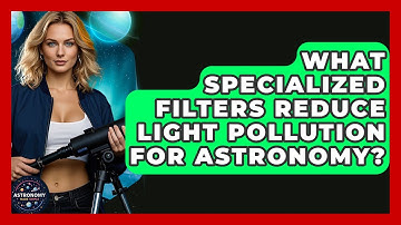 What Specialized Filters Reduce Light Pollution For Astronomy? - Astronomy Made Simple