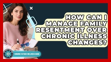 How Can I Manage Family Resentment Over Chronic Illness Changes? - Chronic Fatigue Wellness Guide