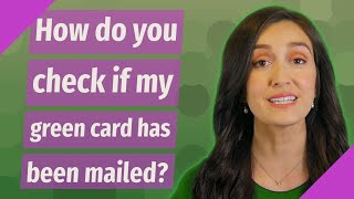 How do you check if my green card has been mailed?